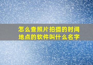 怎么查照片拍摄的时间地点的软件叫什么名字