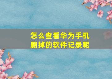 怎么查看华为手机删掉的软件记录呢