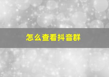 怎么查看抖音群