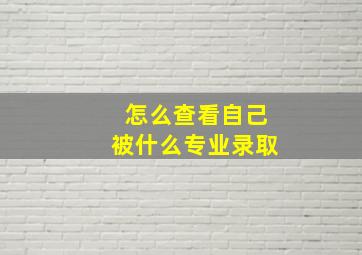 怎么查看自己被什么专业录取