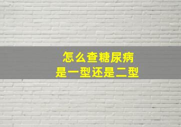 怎么查糖尿病是一型还是二型