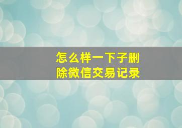 怎么样一下子删除微信交易记录