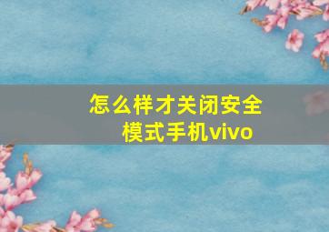 怎么样才关闭安全模式手机vivo