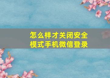 怎么样才关闭安全模式手机微信登录