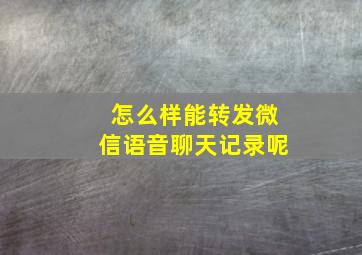 怎么样能转发微信语音聊天记录呢