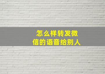 怎么样转发微信的语音给别人