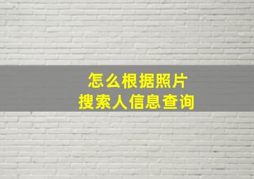 怎么根据照片搜索人信息查询