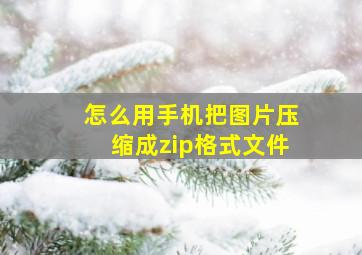 怎么用手机把图片压缩成zip格式文件