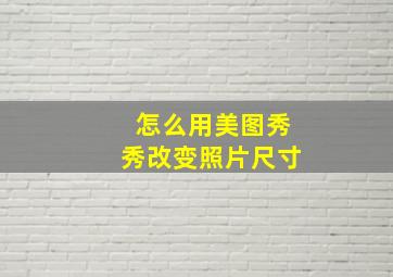 怎么用美图秀秀改变照片尺寸