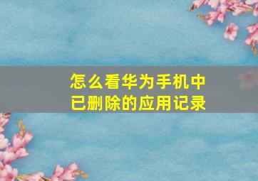 怎么看华为手机中已删除的应用记录