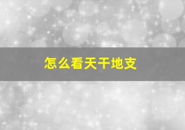 怎么看天干地支