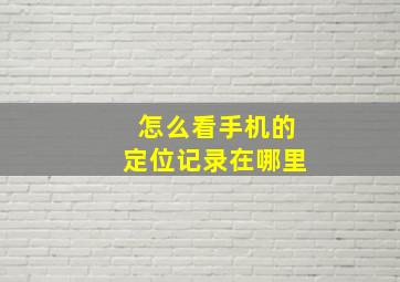 怎么看手机的定位记录在哪里