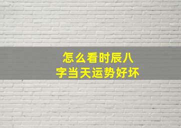 怎么看时辰八字当天运势好坏