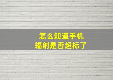 怎么知道手机辐射是否超标了