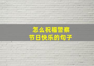 怎么祝福警察节日快乐的句子