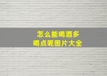 怎么能喝酒多喝点呢图片大全