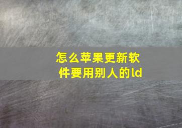 怎么苹果更新软件要用别人的ld