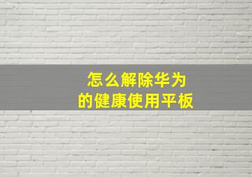 怎么解除华为的健康使用平板