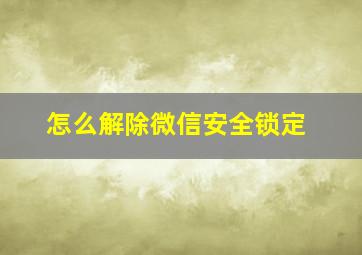 怎么解除微信安全锁定