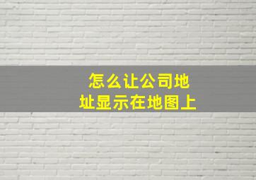 怎么让公司地址显示在地图上