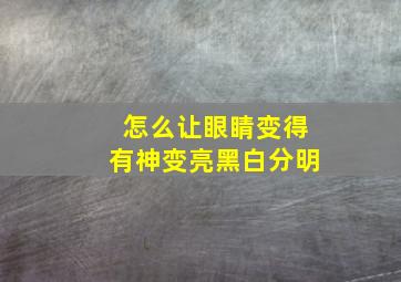 怎么让眼睛变得有神变亮黑白分明