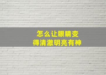 怎么让眼睛变得清澈明亮有神