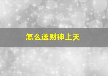 怎么送财神上天