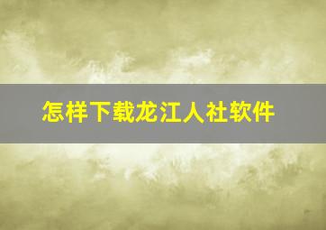 怎样下载龙江人社软件