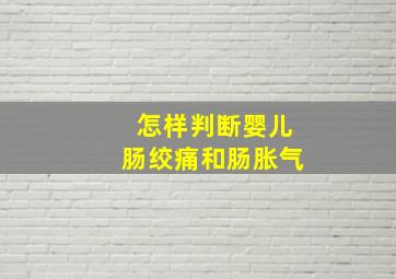 怎样判断婴儿肠绞痛和肠胀气