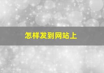 怎样发到网站上