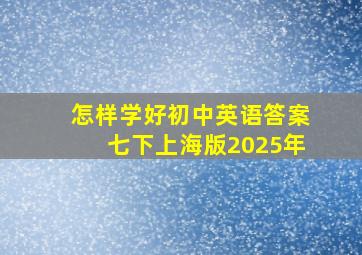 怎样学好初中英语答案七下上海版2025年