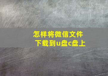 怎样将微信文件下载到u盘c盘上