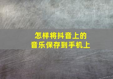 怎样将抖音上的音乐保存到手机上