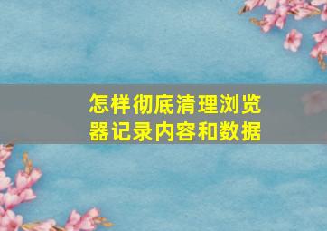 怎样彻底清理浏览器记录内容和数据