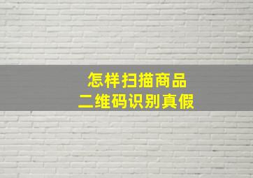 怎样扫描商品二维码识别真假