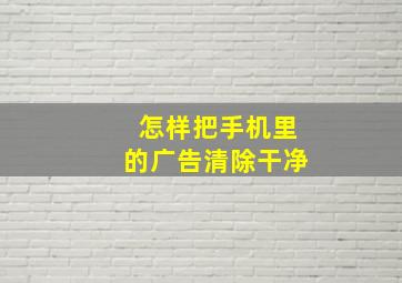 怎样把手机里的广告清除干净