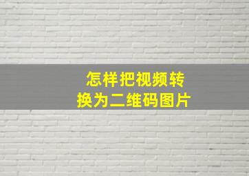 怎样把视频转换为二维码图片