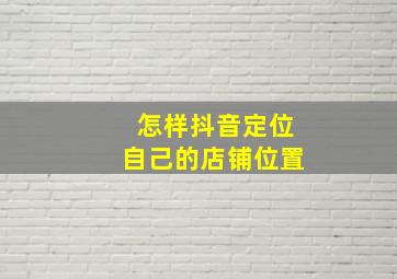 怎样抖音定位自己的店铺位置