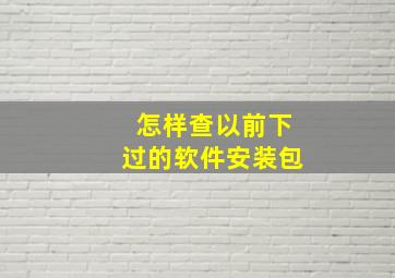 怎样查以前下过的软件安装包