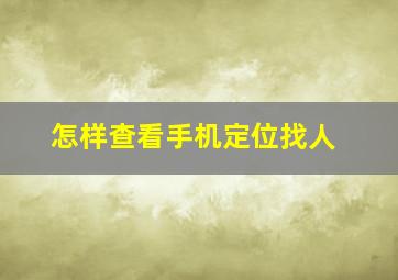 怎样查看手机定位找人