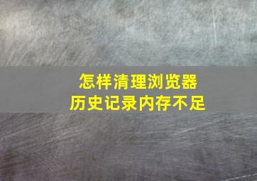 怎样清理浏览器历史记录内存不足