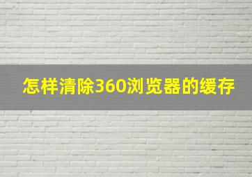 怎样清除360浏览器的缓存