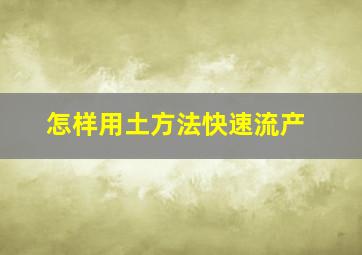 怎样用土方法快速流产