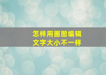 怎样用画图编辑文字大小不一样