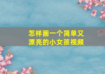 怎样画一个简单又漂亮的小女孩视频