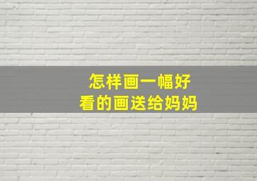 怎样画一幅好看的画送给妈妈