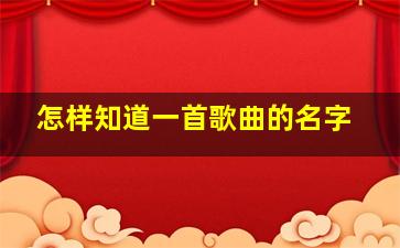 怎样知道一首歌曲的名字