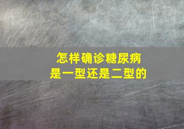 怎样确诊糖尿病是一型还是二型的