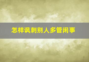 怎样讽刺别人多管闲事