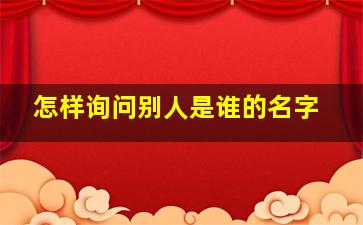 怎样询问别人是谁的名字